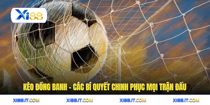 Kèo Đồng Banh - Các Bí Quyết Chinh Phục Mọi Trận Đấu