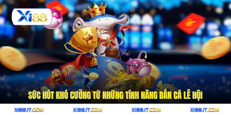 Sức hút khó cưỡng từ những tính năng bắn cá lễ hội