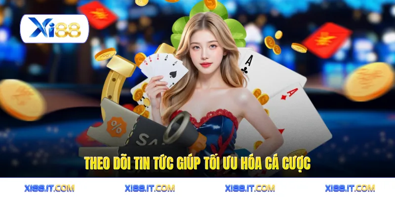 Theo dõi tin tức giúp tối ưu hóa cá cược