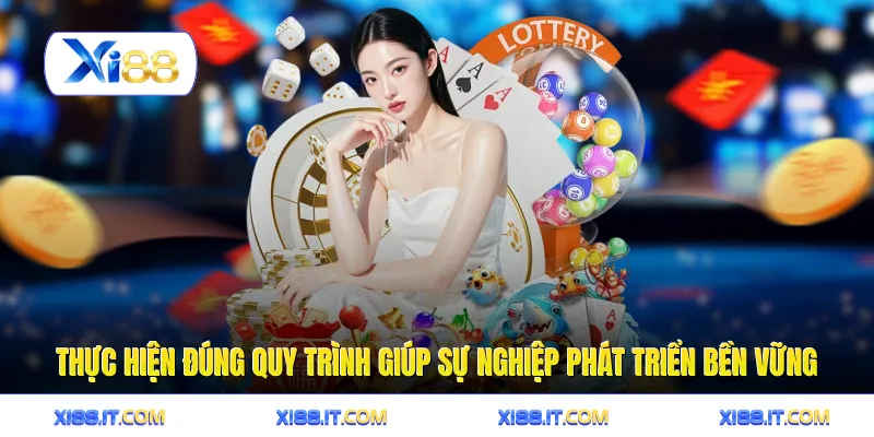 Thực hiện đúng quy trình giúp sự nghiệp phát triển bền vững