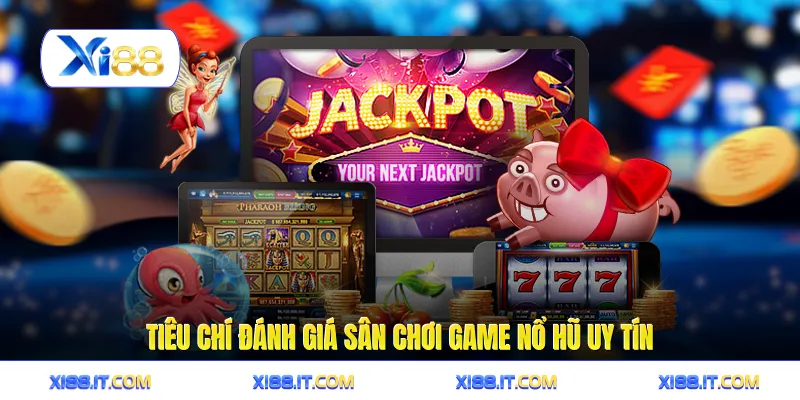 Tiêu chí đánh giá sân chơi game nổ hũ uy tín