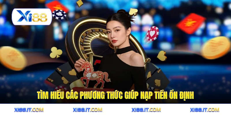 Tìm hiểu các phương thức giúp nạp tiền ổn định